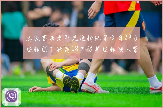 总决赛历史罕见逆转纪录今日29分逆转创下新高08年绿军逆转湖人紧随其后