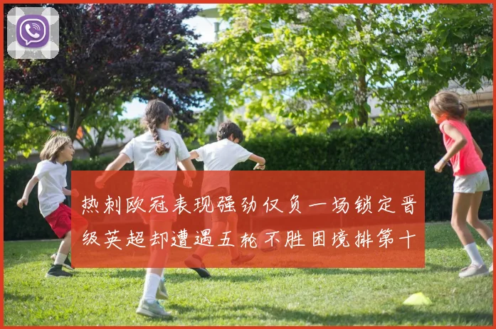热刺欧冠表现强劲仅负一场锁定晋级英超却遭遇五轮不胜困境排第十四