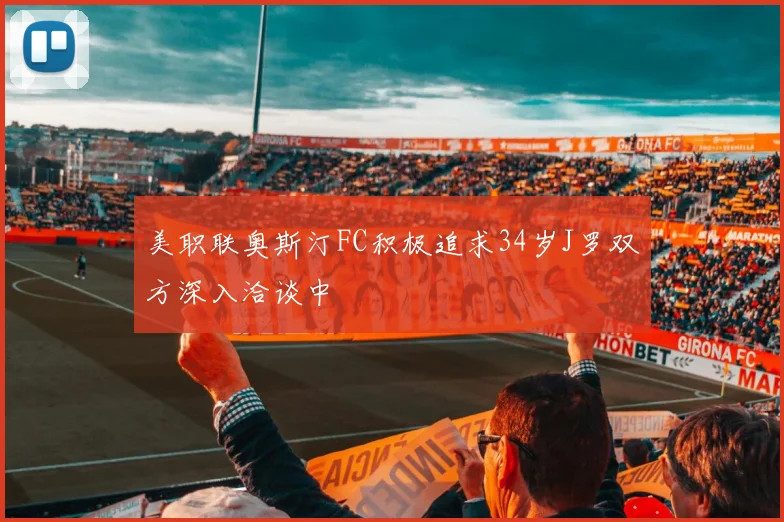 美职联奥斯汀FC积极追求34岁J罗双方深入洽谈中