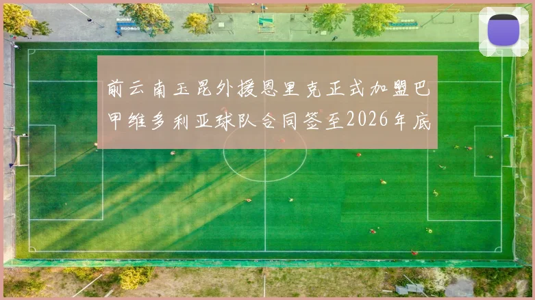 前云南玉昆外援恩里克正式加盟巴甲维多利亚球队合同签至2026年底