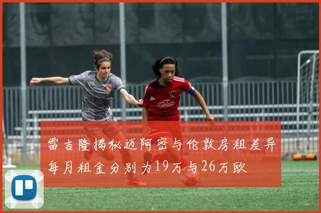 雷吉隆揭秘迈阿密与伦敦房租差异每月租金分别为19万与26万欧