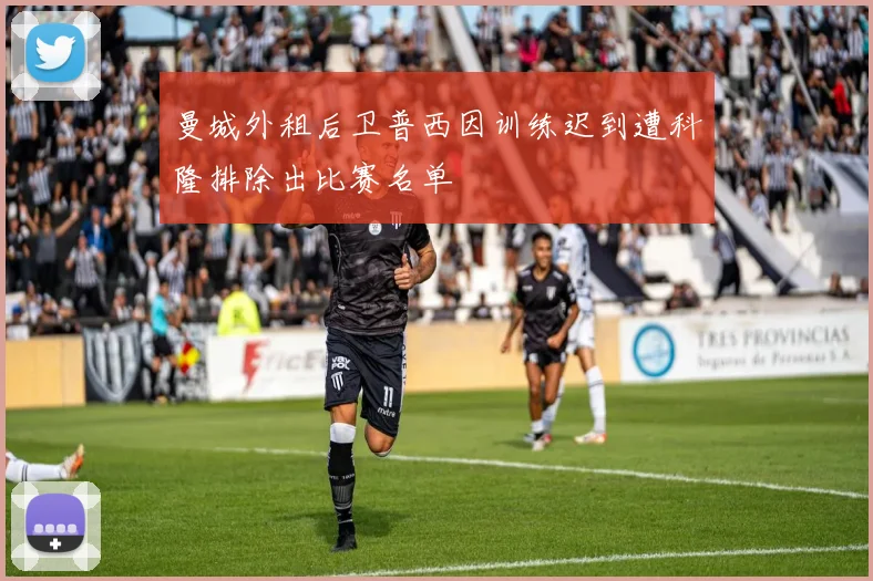 曼城外租后卫普西因训练迟到遭科隆排除出比赛名单