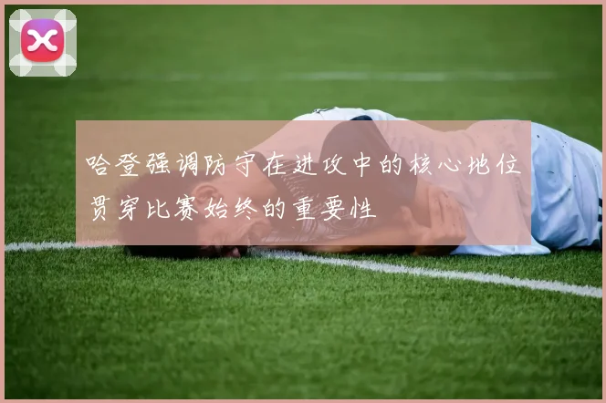 哈登强调防守在进攻中的核心地位贯穿比赛始终的重要性