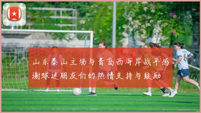 山东泰山主场与青岛西海岸战平感谢球迷朋友们的热情支持与鼓励