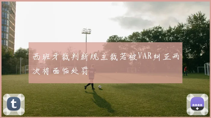西班牙裁判新规主裁若被VAR纠正两次将面临处罚