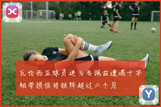 瓦伦西亚球员迭戈洛佩兹遭遇十字韧带损伤将缺阵超过六个月