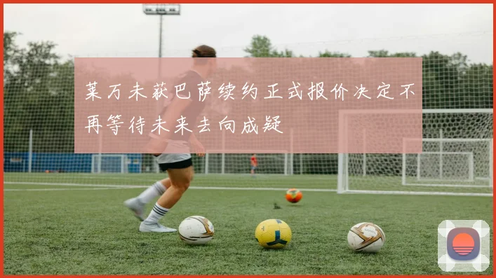 莱万未获巴萨续约正式报价决定不再等待未来去向成疑