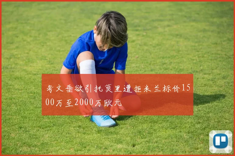 考文垂欲引托莫里遭拒米兰标价1500万至2000万欧元