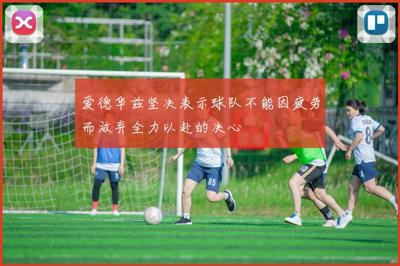 爱德华兹坚决表示球队不能因疲劳而放弃全力以赴的决心