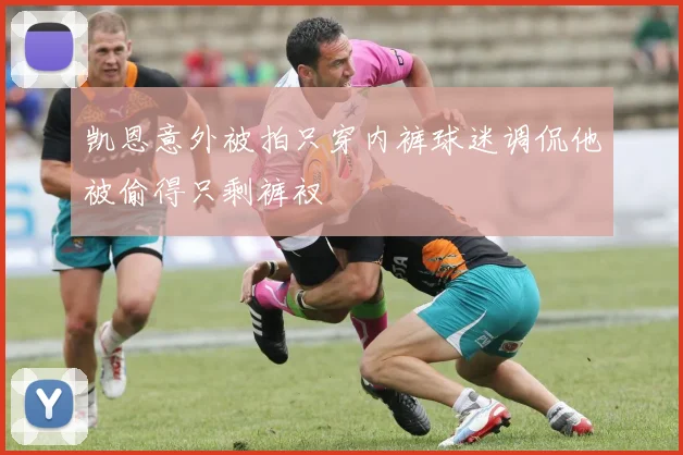 凯恩意外被拍只穿内裤球迷调侃他被偷得只剩裤衩