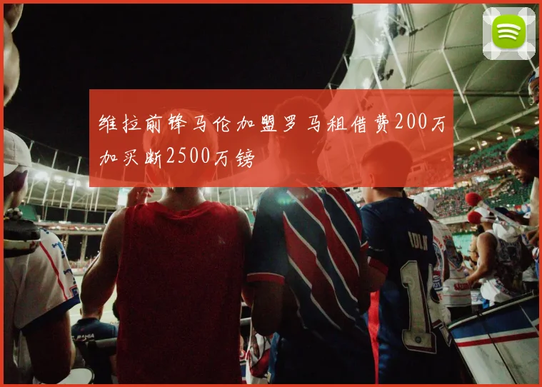 维拉前锋马伦加盟罗马租借费200万加买断2500万镑
