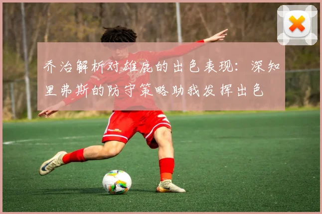 乔治解析对雄鹿的出色表现：深知里弗斯的防守策略助我发挥出色